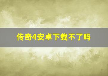 传奇4安卓下载不了吗