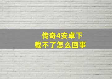 传奇4安卓下载不了怎么回事