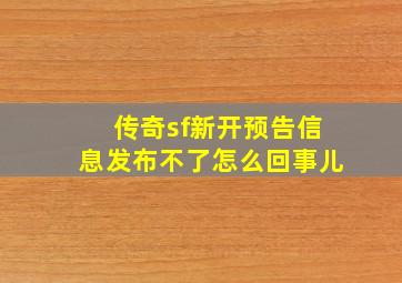 传奇sf新开预告信息发布不了怎么回事儿