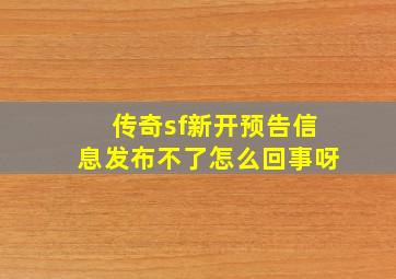 传奇sf新开预告信息发布不了怎么回事呀