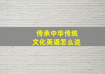 传承中华传统文化英语怎么说