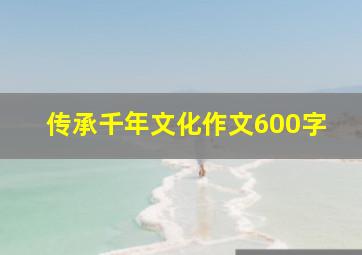 传承千年文化作文600字