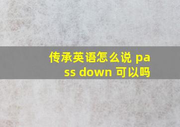 传承英语怎么说 pass down 可以吗