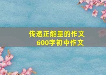 传递正能量的作文600字初中作文