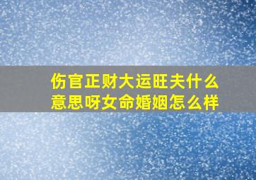 伤官正财大运旺夫什么意思呀女命婚姻怎么样