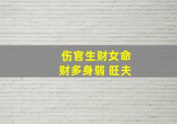 伤官生财女命财多身弱 旺夫