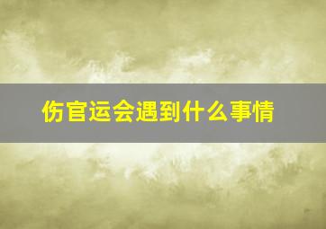 伤官运会遇到什么事情