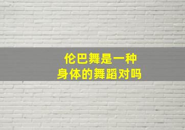 伦巴舞是一种身体的舞蹈对吗