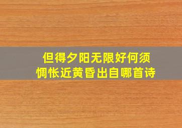 但得夕阳无限好何须惆怅近黄昏出自哪首诗