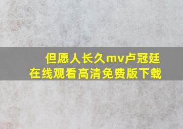 但愿人长久mv卢冠廷在线观看高清免费版下载