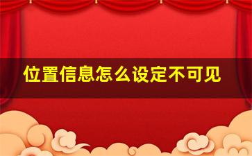 位置信息怎么设定不可见