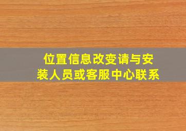 位置信息改变请与安装人员或客服中心联系