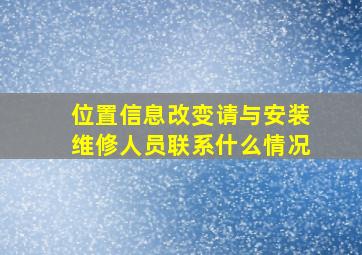 位置信息改变请与安装维修人员联系什么情况