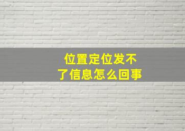 位置定位发不了信息怎么回事