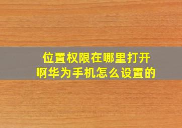 位置权限在哪里打开啊华为手机怎么设置的