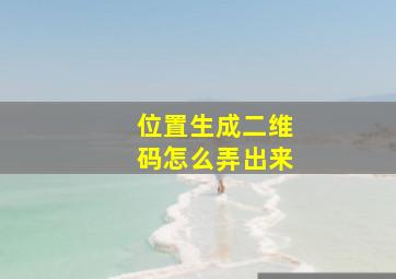 位置生成二维码怎么弄出来