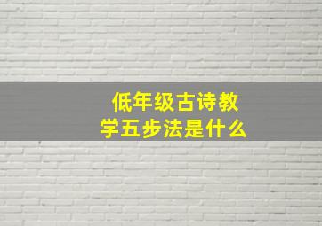 低年级古诗教学五步法是什么