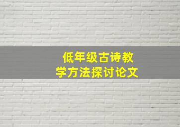 低年级古诗教学方法探讨论文