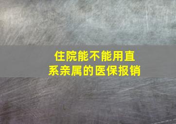 住院能不能用直系亲属的医保报销