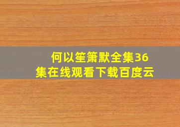 何以笙箫默全集36集在线观看下载百度云