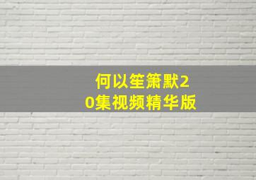 何以笙箫默20集视频精华版