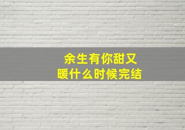 余生有你甜又暖什么时候完结