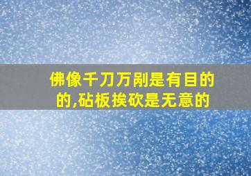 佛像千刀万剐是有目的的,砧板挨砍是无意的