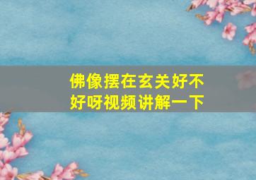 佛像摆在玄关好不好呀视频讲解一下