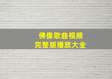 佛像歌曲视频完整版播放大全