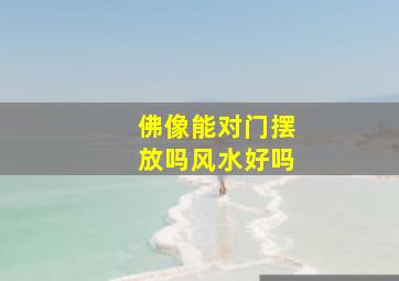 佛像能对门摆放吗风水好吗