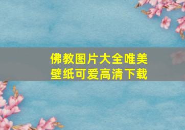 佛教图片大全唯美壁纸可爱高清下载