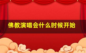 佛教演唱会什么时候开始