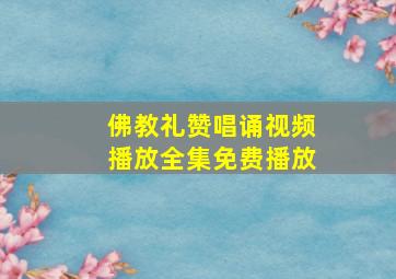 佛教礼赞唱诵视频播放全集免费播放