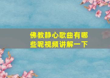 佛教静心歌曲有哪些呢视频讲解一下