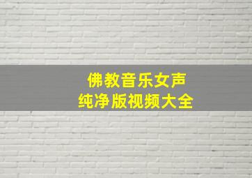 佛教音乐女声纯净版视频大全