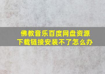 佛教音乐百度网盘资源下载链接安装不了怎么办