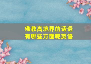 佛教高境界的话语有哪些方面呢英语