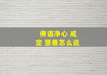 佛语净心 戒定 慧善怎么说