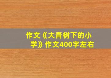 作文《大青树下的小学》作文400字左右