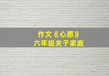 作文《心愿》六年级关于家庭