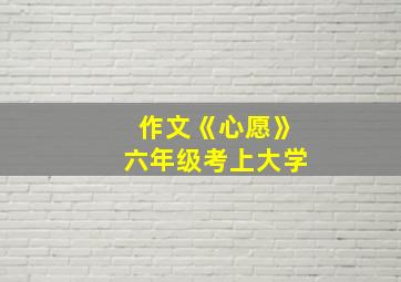 作文《心愿》六年级考上大学