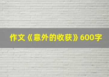 作文《意外的收获》600字