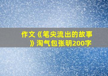 作文《笔尖流出的故事》淘气包张明200字