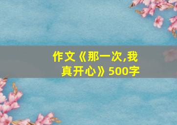 作文《那一次,我真开心》500字