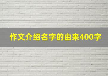 作文介绍名字的由来400字