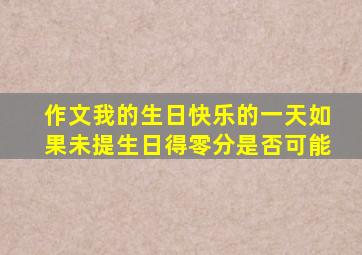 作文我的生日快乐的一天如果未提生日得零分是否可能