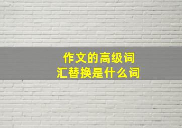 作文的高级词汇替换是什么词