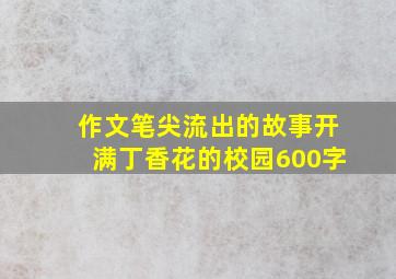 作文笔尖流出的故事开满丁香花的校园600字