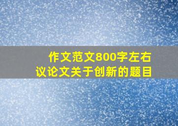 作文范文800字左右议论文关于创新的题目