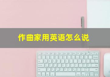 作曲家用英语怎么说